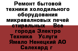 Ремонт бытовой техники холодильного оборудования микравалновых печей стиральных  - Все города Электро-Техника » Услуги   . Ямало-Ненецкий АО,Салехард г.